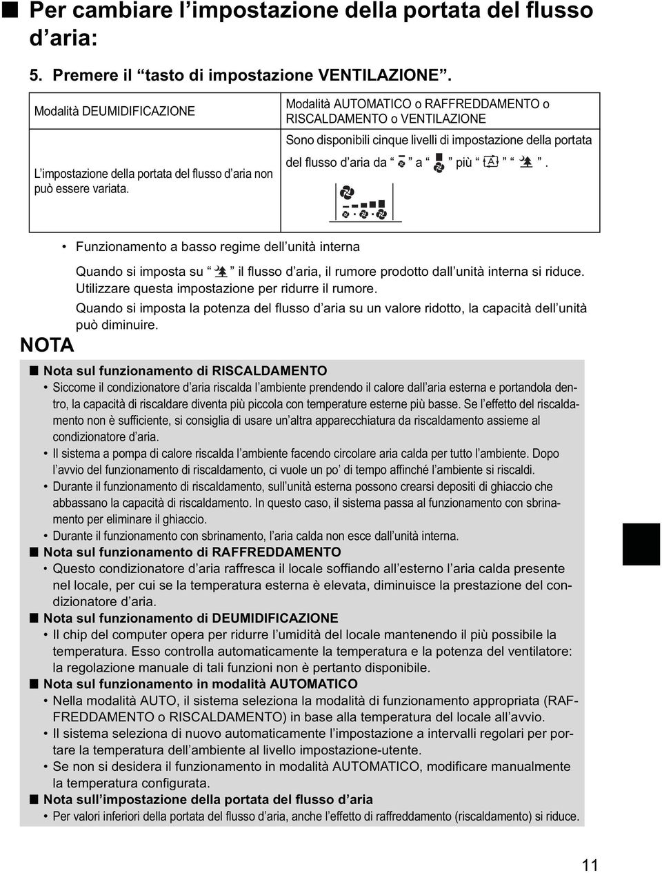 Modalità AUTOMATICO o RAFFREDDAMENTO o RISCALDAMENTO o VENTILAZIONE Sono disponibili cinque livelli di impostazione della portata del flusso d aria da a più.