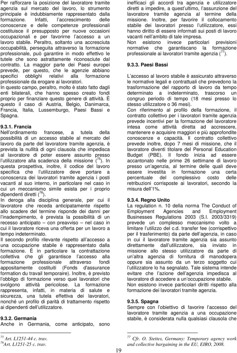 Peraltro, soltanto una accresciuta occupabilità, perseguita attraverso la formazione professionale, può garantire in modo effettivo le tutele che sono astrattamente riconosciute dal contratto.