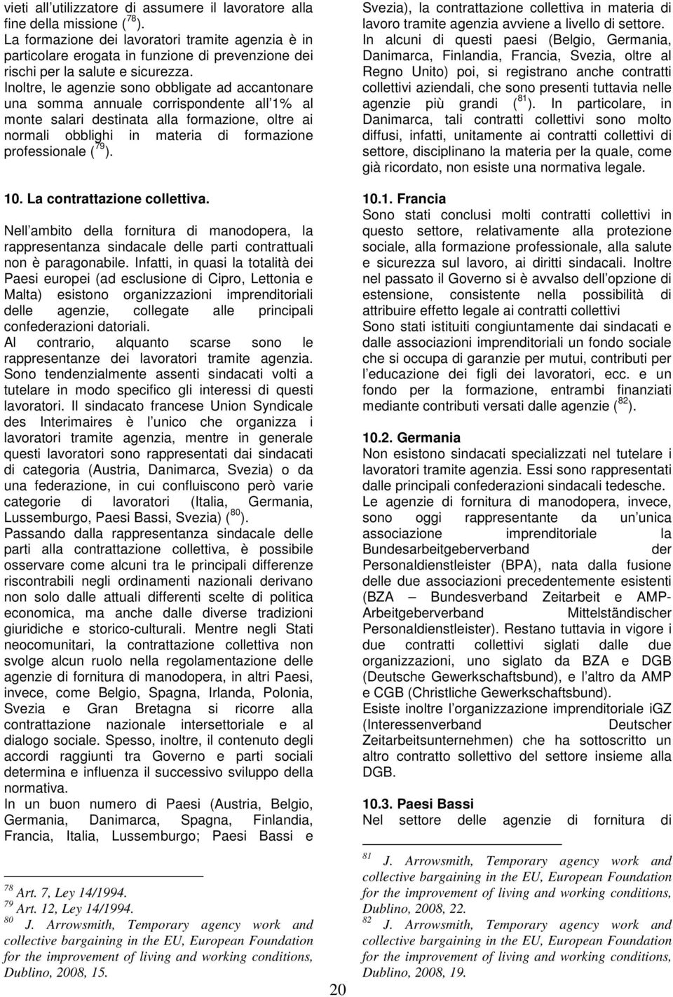 Inoltre, le agenzie sono obbligate ad accantonare una somma annuale corrispondente all 1% al monte salari destinata alla formazione, oltre ai normali obblighi in materia di formazione professionale (