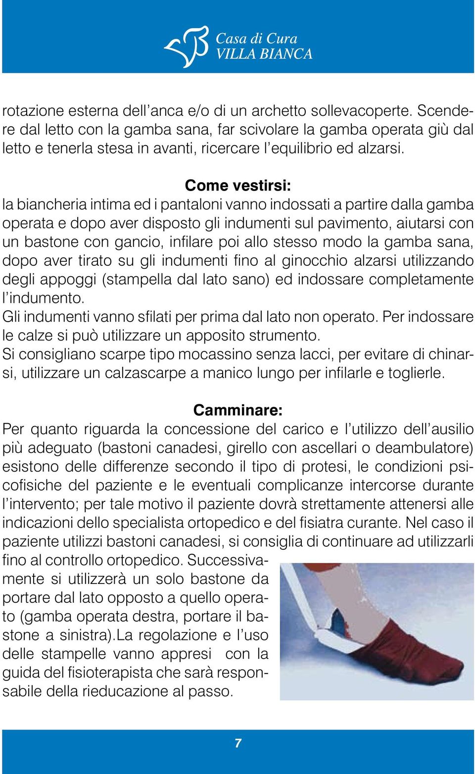 Come vestirsi: la biancheria intima ed i pantaloni vanno indossati a partire dalla gamba operata e dopo aver disposto gli indumenti sul pavimento, aiutarsi con un bastone con gancio, infilare poi