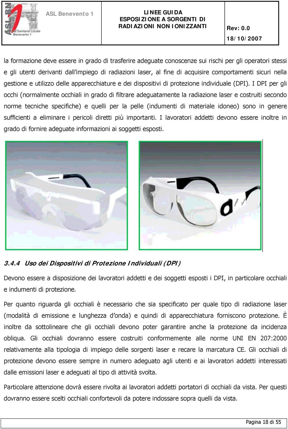 I DPI per gli occhi (normalmente occhiali in grado di filtrare adeguatamente la radiazione laser e costruiti secondo norme tecniche specifiche) e quelli per la pelle (indumenti di materiale idoneo)