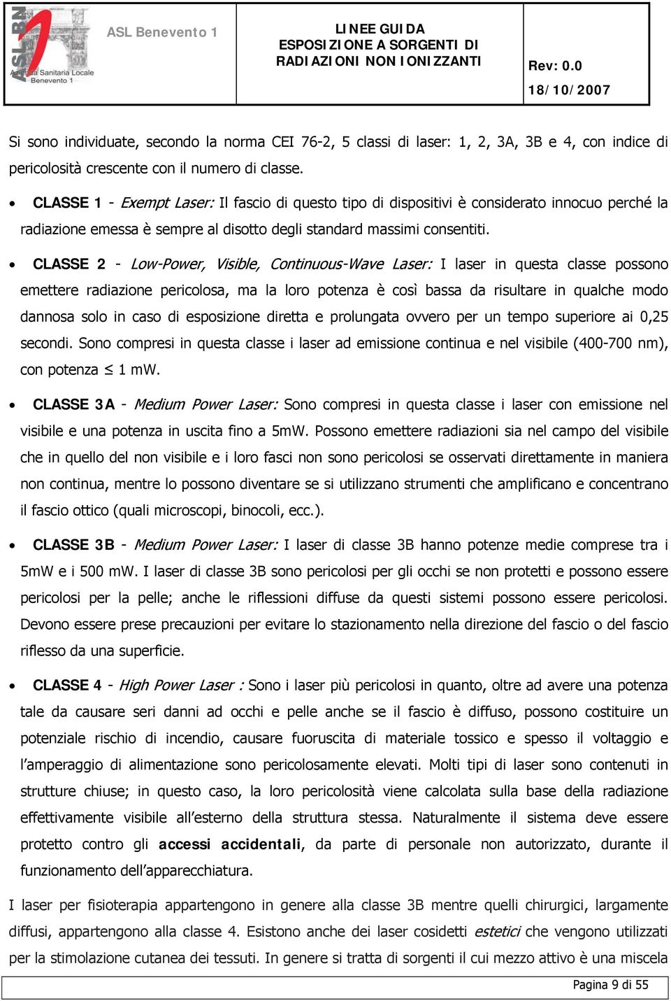 CLASSE 2 - Low-Power, Visible, Continuous-Wave Laser: I laser in questa classe possono emettere radiazione pericolosa, ma la loro potenza è così bassa da risultare in qualche modo dannosa solo in