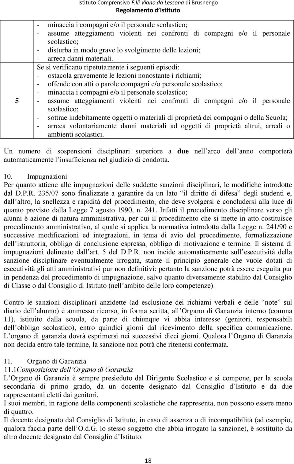 Se si verificano ripetutamente i seguenti episodi: - ostacola gravemente le lezioni nonostante i richiami; - offende con atti o parole compagni e/o personale scolastico; - minaccia i compagni e/o il