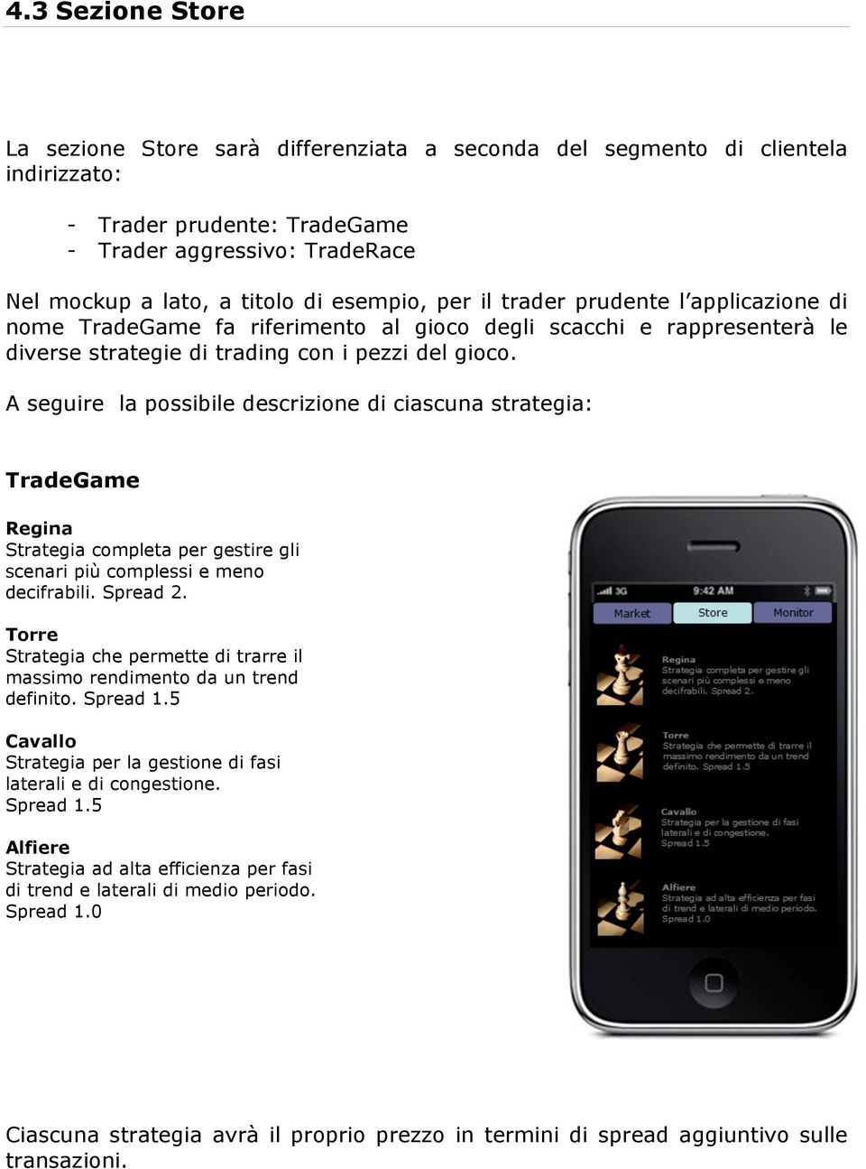 A seguire la possibile descrizione di ciascuna strategia: TradeGame Regina Strategia completa per gestire gli scenari più complessi e meno decifrabili. Spread 2.