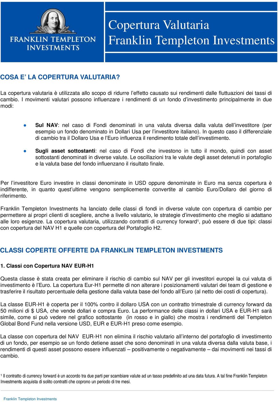 (per esempio un fondo denominato in Dollari Usa per l investitore italiano). In questo caso il differenziale di cambio tra il Dollaro Usa e l Euro influenza il rendimento totale dell investimento.