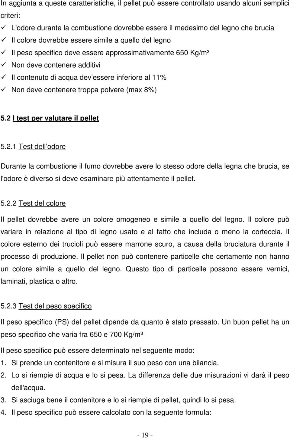 troppa polvere (max 8%) 5.2 I test per valutare il pellet 5.2.1 Test dell odore Durante la combustione il fumo dovrebbe avere lo stesso odore della legna che brucia, se l'odore è diverso si deve esaminare più attentamente il pellet.