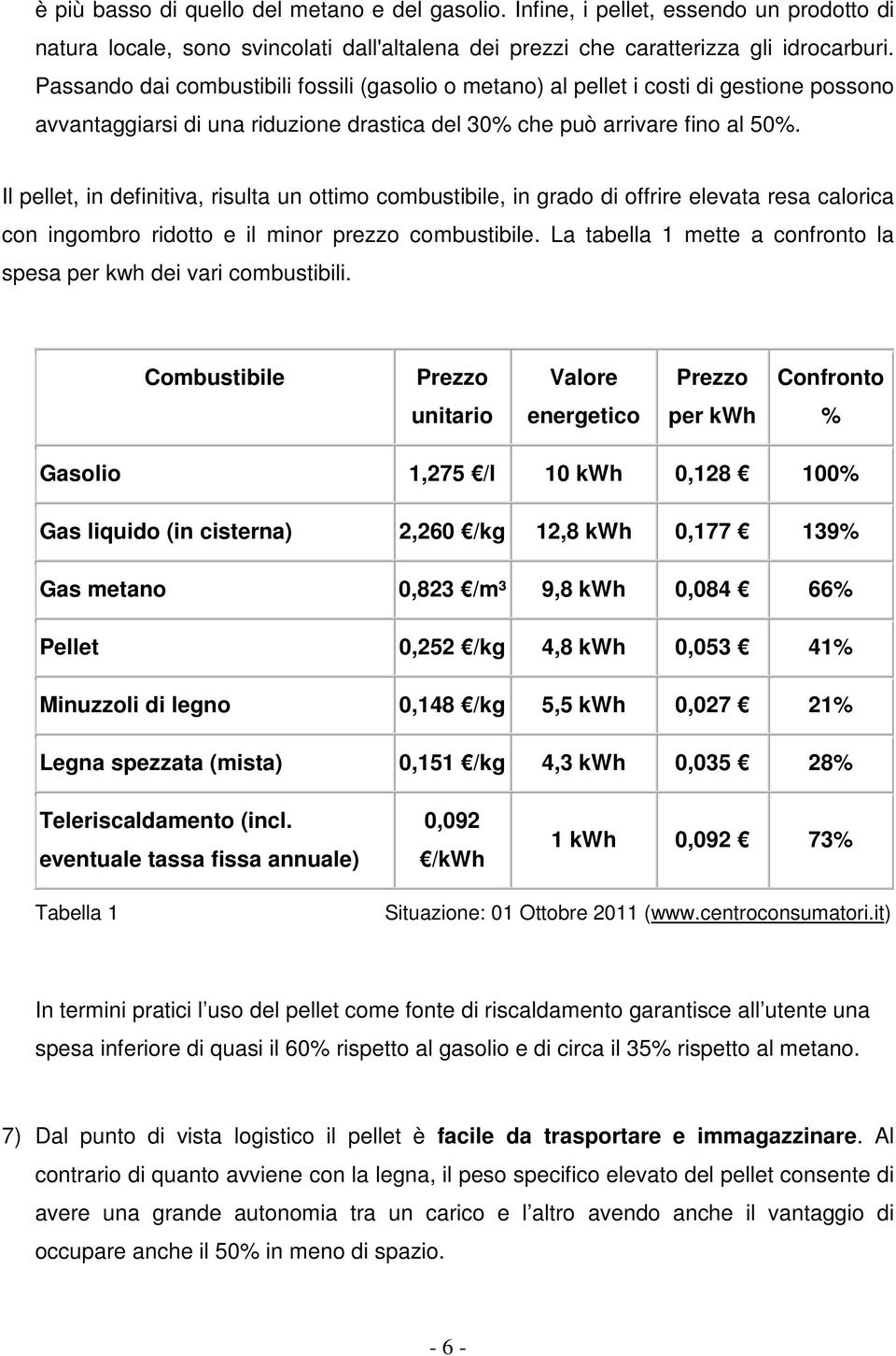 Il pellet, in definitiva, risulta un ottimo combustibile, in grado di offrire elevata resa calorica con ingombro ridotto e il minor prezzo combustibile.