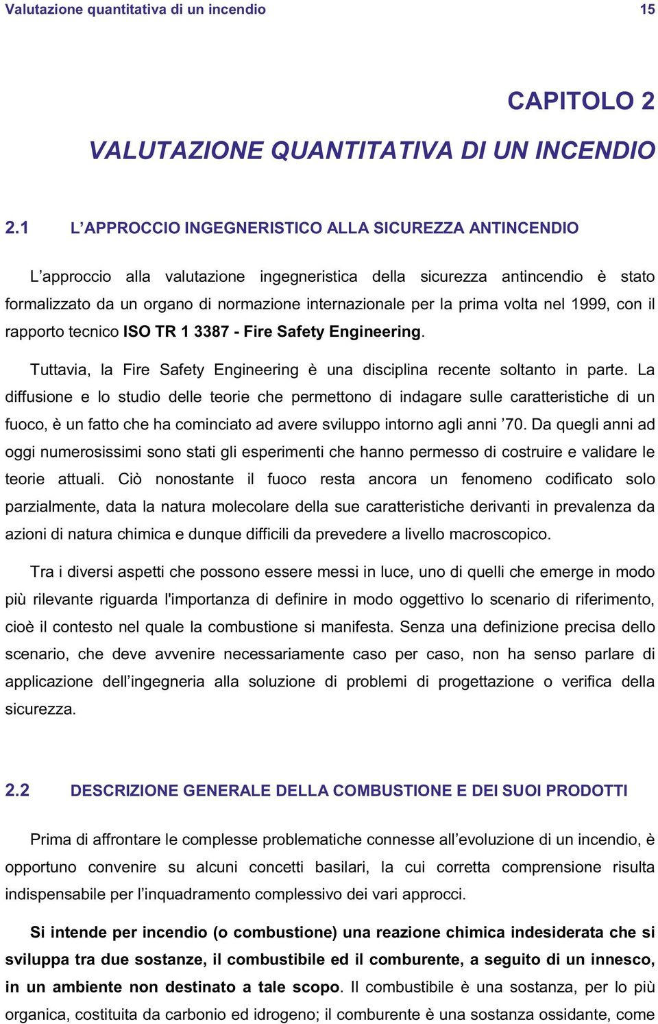 prima volta nel 1999, con il rapporto tecnico ISO TR 1 3387 - Fire Safety Engineering. Tuttavia, la Fire Safety Engineering è una disciplina recente soltanto in parte.