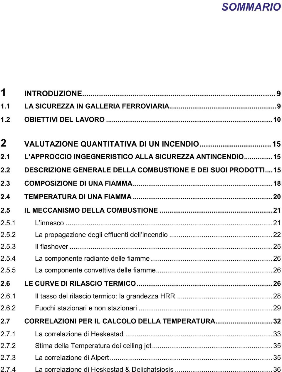 5 IL MECCANISMO DELLA COMBUSTIONE...21 2.5.1 L innesco...21 2.5.2 La propagazione degli effluenti dell incendio...22 2.5.3 Il flashover...25 2.5.4 La componente radiante delle fiamme...26 2.5.5 La componente convettiva delle fiamme.