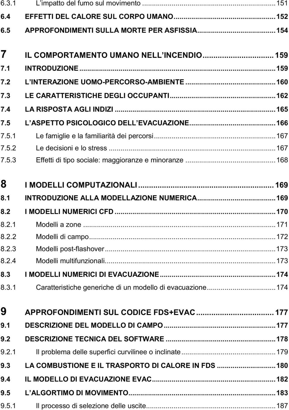 ..167 7.5.2 Le decisioni e lo stress...167 7.5.3 Effetti di tipo sociale: maggioranze e minoranze...168 8 I MODELLI COMPUTAZIONALI... 169 8.1 INTRODUZIONE ALLA MODELLAZIONE NUMERICA...169 8.2 I MODELLI NUMERICI CFD.