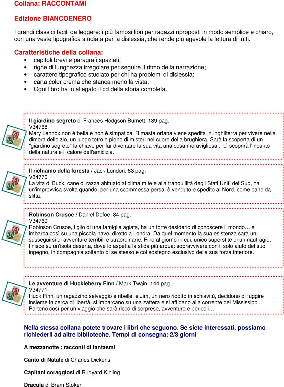 Caratteristiche della collana: capitoli brevi e paragrafi spaziati; righe di lunghezza irregolare per seguire il ritmo della narrazione; carattere tipografico studiato per chi ha problemi di