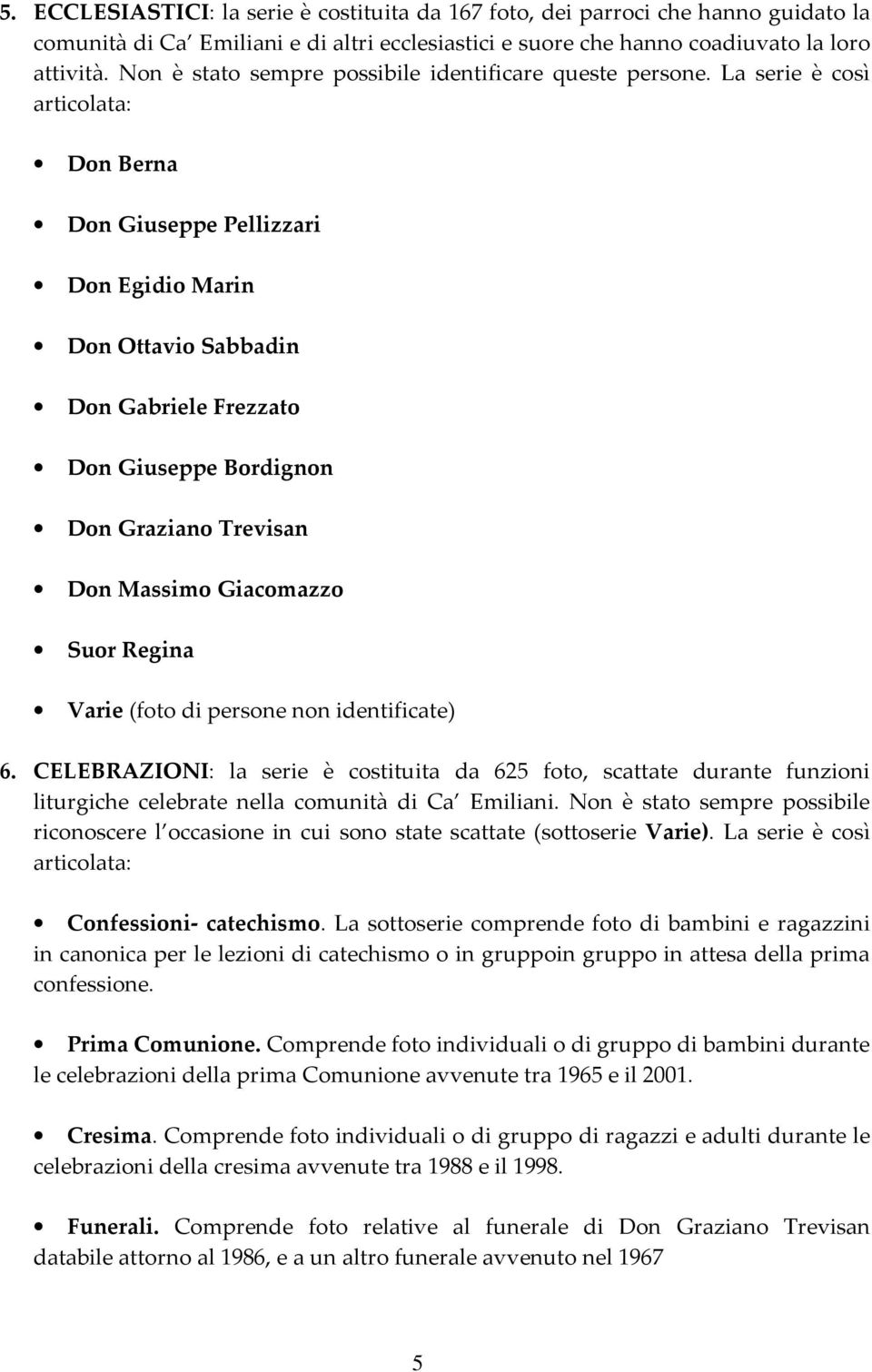 La serie è così articolata: Don Berna Don Giuseppe Pellizzari Don Egidio Marin Don Ottavio Sabbadin Don Gabriele Frezzato Don Giuseppe Bordignon Don Graziano Trevisan Don Massimo Giacomazzo Suor