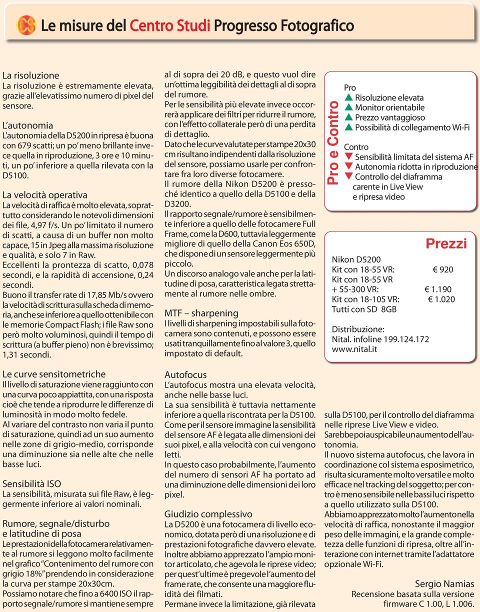 La velocità operativa La velocità di raffica è molto elevata, soprattutto considerando le notevoli dimensioni dei file,, f/s.