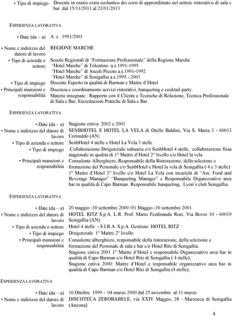 s.1991-1995 Ascoli Piceno a.s.1991-1992 Senigallia a.s.1995-2001 Tipo di impiego Docente Esperto in qualità di Barman e Maitre d Hotel Principali mansioni e Docenza e coordinamento servizi ristorativi, banqueting e cocktail party.