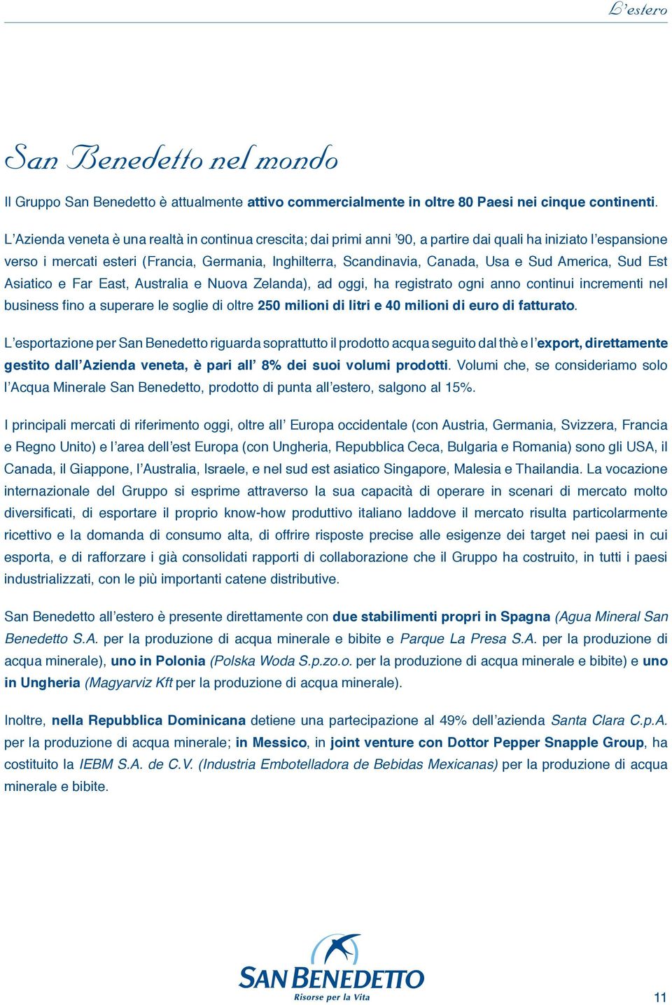 Sud America, Sud Est Asiatico e Far East, Australia e Nuova Zelanda), ad oggi, ha registrato ogni anno continui incrementi nel business fino a superare le soglie di oltre 250 milioni di litri e 40