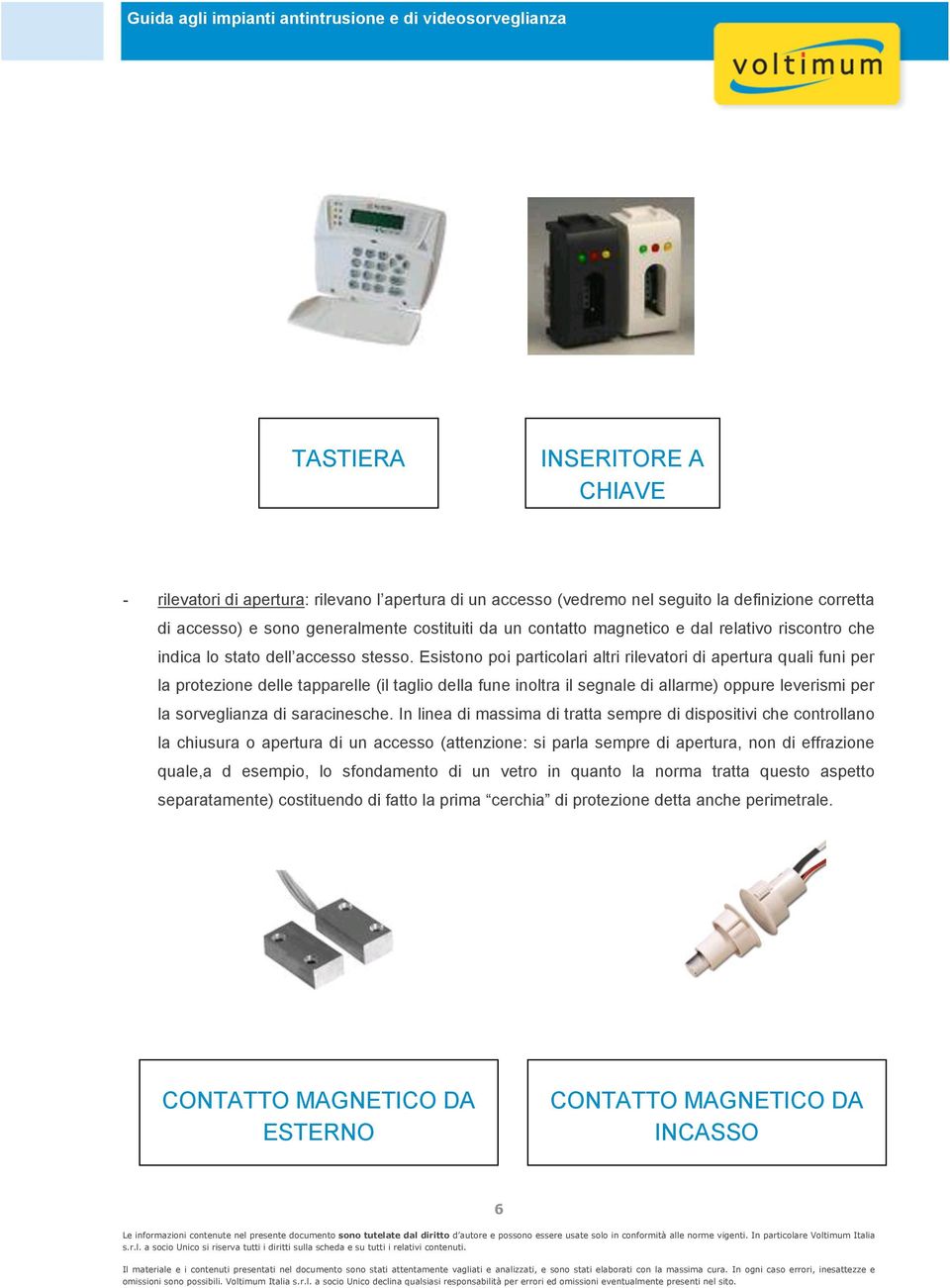 Esistono poi particolari altri rilevatori di apertura quali funi per la protezione delle tapparelle (il taglio della fune inoltra il segnale di allarme) oppure leverismi per la sorveglianza di