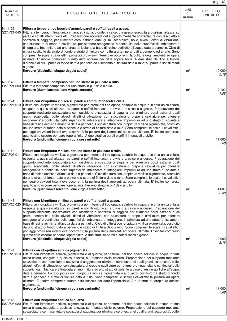 Preparazione accurata del supporto meante spazzolatura con raschietto e spazzola saggina, per eliminare corpi estranei quali grumi, scabrosita', bolle, alveoli, fetti vibrazione, con stuccatura crepe