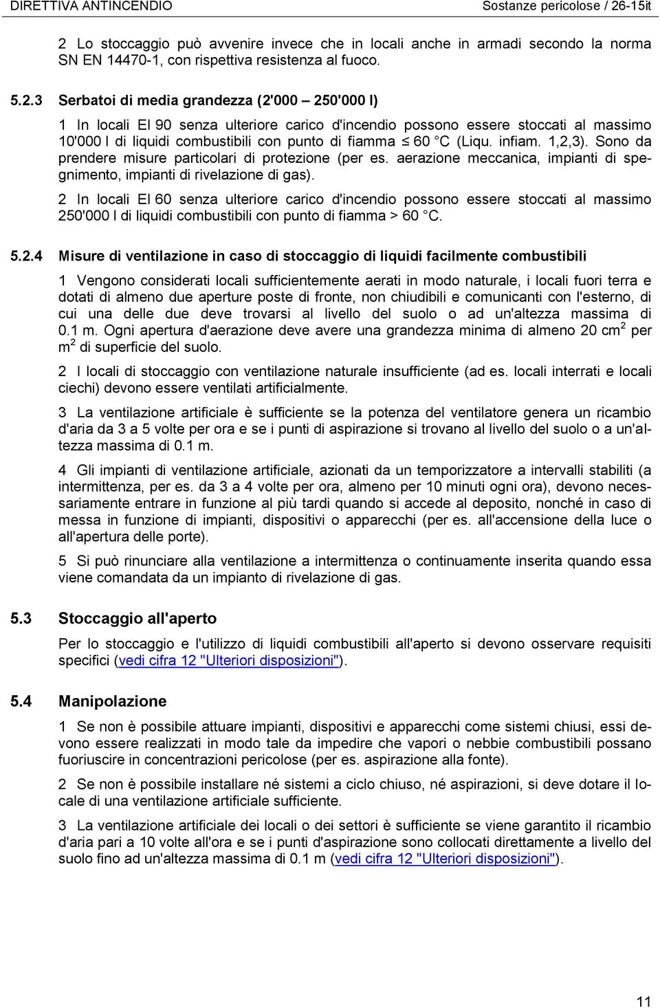 Lo stoccaggio può avvenire invece che in locali anche in armadi secondo la norma SN EN 14470-1, con rispettiva resistenza al fuoco. 5.2.