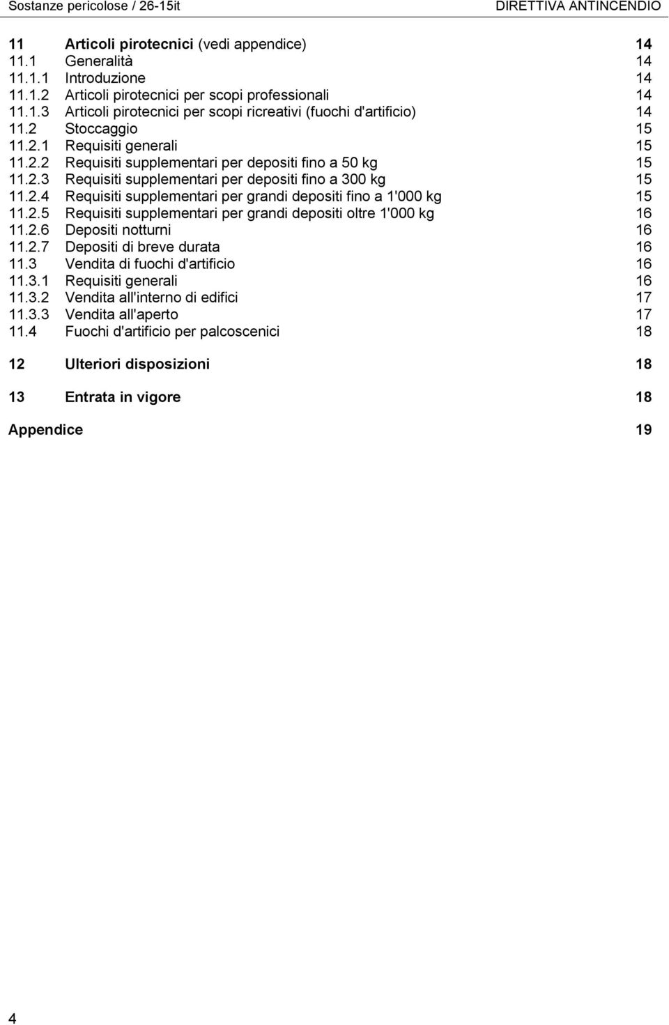 2.5 Requisiti supplementari per grandi depositi oltre 1'000 kg 16 11.2.6 Depositi notturni 16 11.2.7 Depositi di breve durata 16 11.3 Vendita di fuochi d'artificio 16 11.3.1 Requisiti generali 16 11.