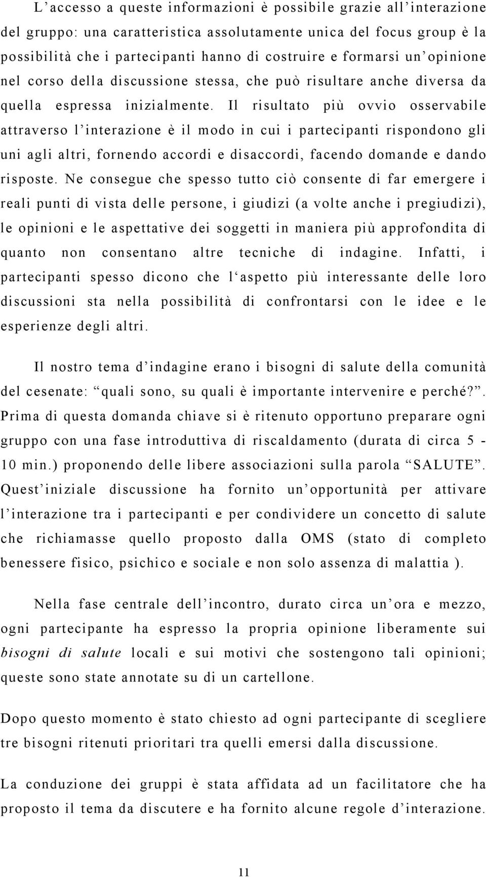 Il risultato più ovvio osservabile attraverso l interazione è il modo in cui i partecipanti rispondono gli uni agli altri, fornendo accordi e disaccordi, facendo domande e dando risposte.