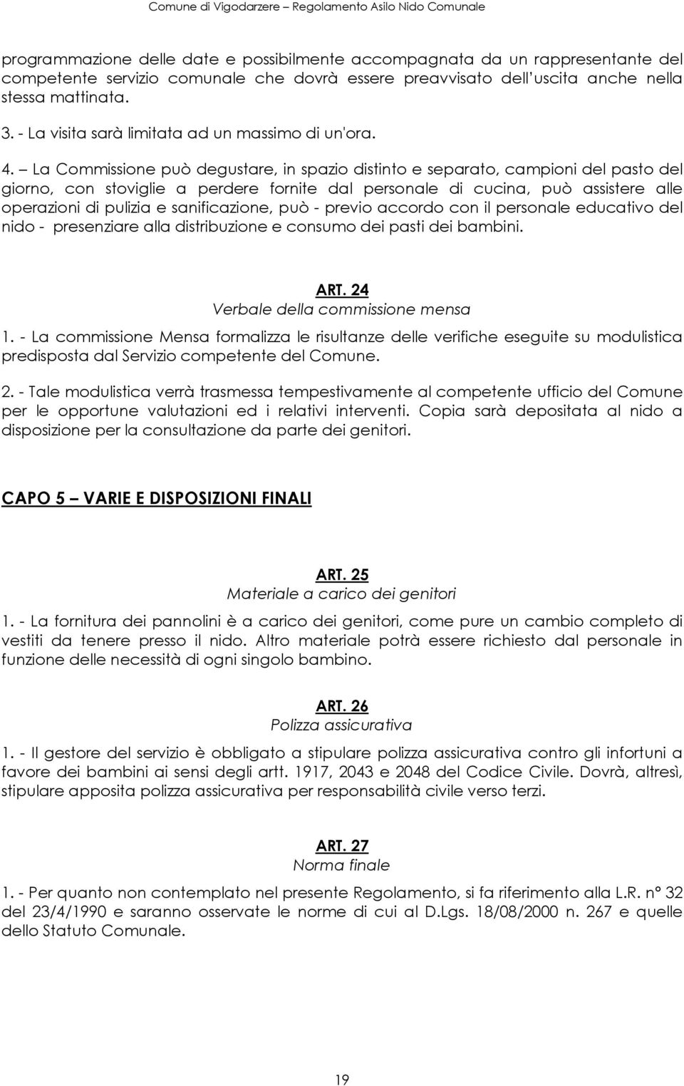 La Commissione può degustare, in spazio distinto e separato, campioni del pasto del giorno, con stoviglie a perdere fornite dal personale di cucina, può assistere alle operazioni di pulizia e