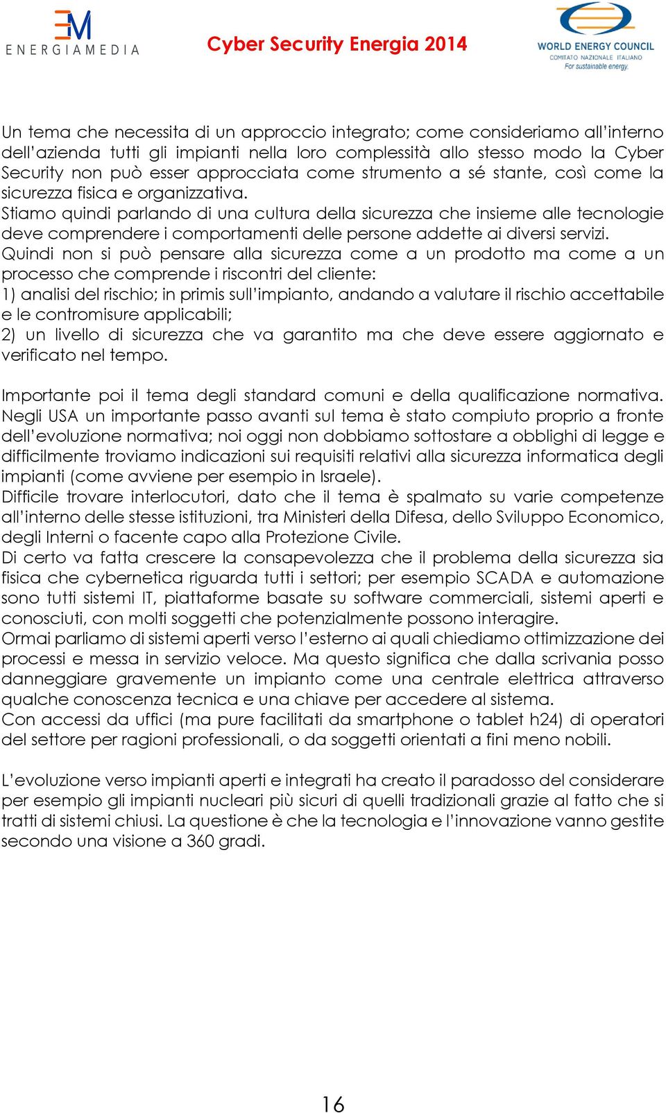 Stiamo quindi parlando di una cultura della sicurezza che insieme alle tecnologie deve comprendere i comportamenti delle persone addette ai diversi servizi.