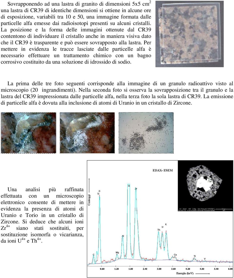 La posizione e la forma delle immagini ottenute dal CR39 contentono di individuare il cristallo anche in maniera visiva dato che il CR39 è trasparente e può essere sovrapposto alla lastra.