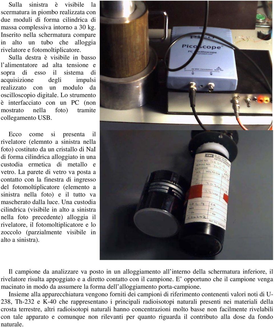 Sulla destra è visibile in basso l alimentatore ad alta tensione e sopra di esso il sistema di acquisizione degli impulsi realizzato con un modulo da oscilloscopio digitale.