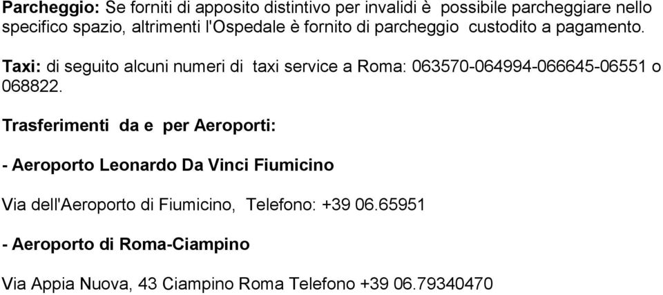 Taxi: di seguito alcuni numeri di taxi service a Roma: 063570-064994-066645-06551 o 068822.