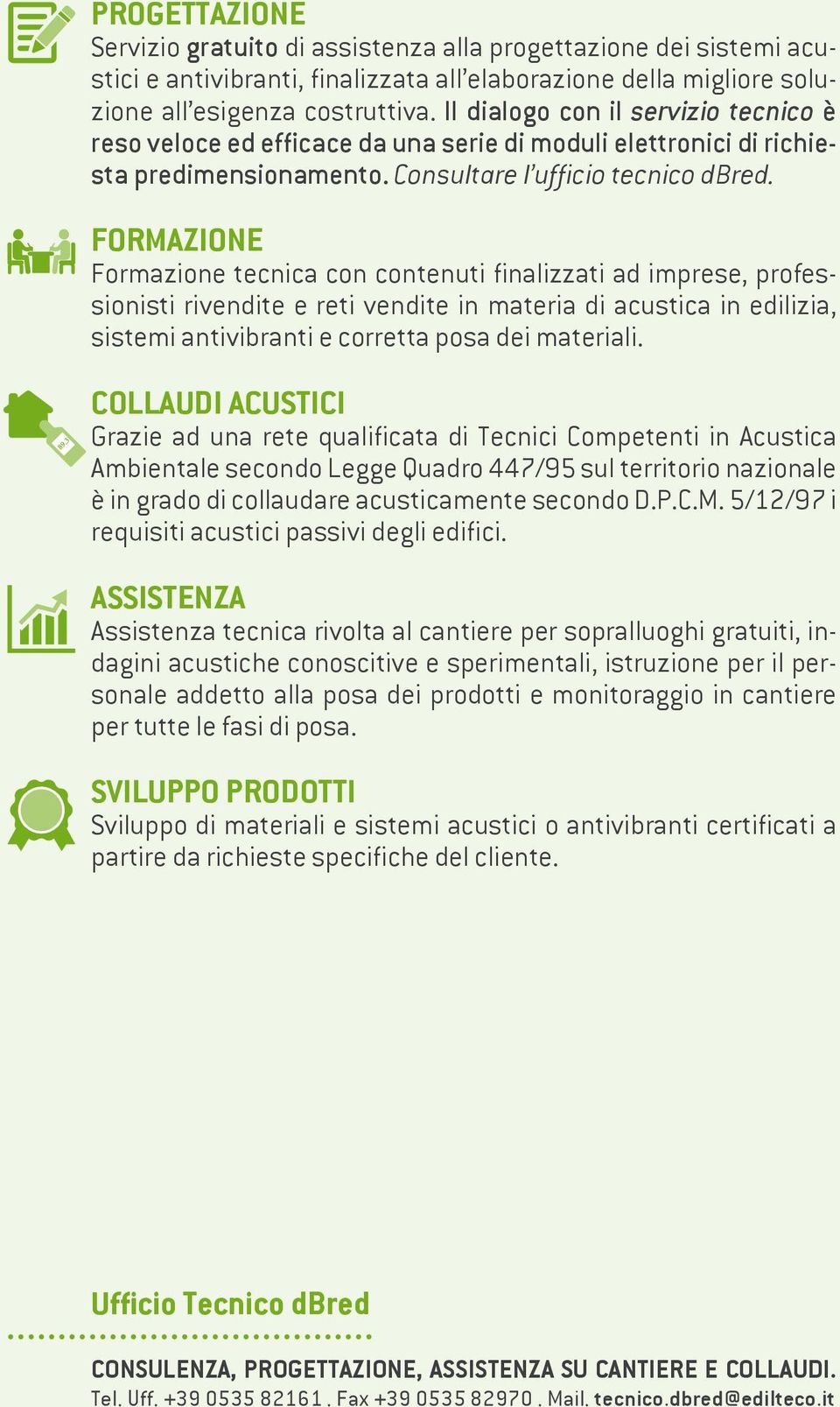 FORMAZIONE Formazione tecnica con contenuti finalizzati ad imprese, professionisti rivendite e reti vendite in materia di acustica in edilizia, sistemi antivibranti e corretta posa dei materiali.