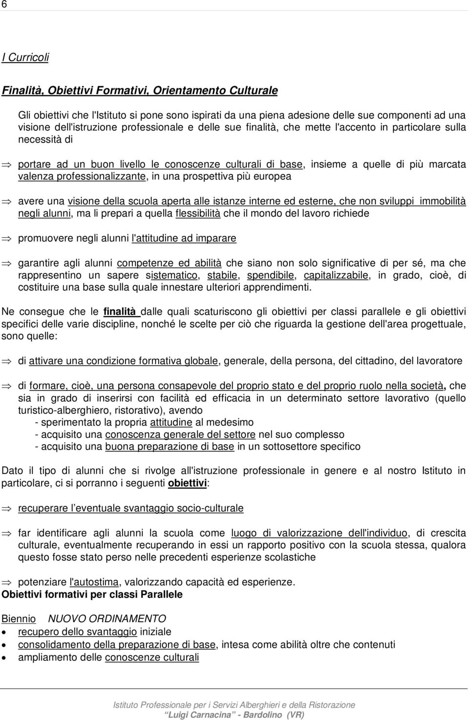 professionalizzante, in una prospettiva più europea avere una visione della scuola aperta alle istanze interne ed esterne, che non sviluppi immobilità negli alunni, ma li prepari a quella