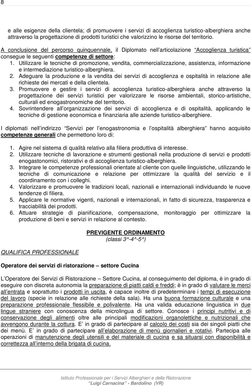 Utilizzare le tecniche di promozione, vendita, commercializzazione, assistenza, informazione e intermediazione turistico-alberghiera. 2.