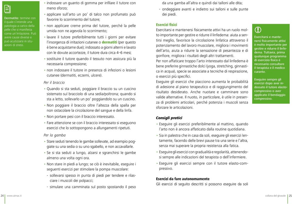 perché la pelle umida non ne agevola lo scorrimento; lavare il tutore preferibilmente tutti i giorni per evitare l insorgenza di irritazioni cutanee o dermatiti (per questo è bene acquistarne due);