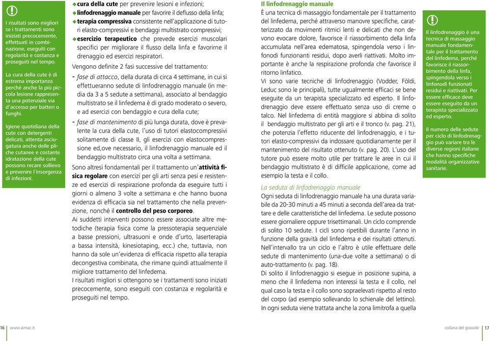 Igiene quotidiana della cute con detergenti delicati, attenta asciugatura anche delle pliche cutanee e costante idratazione della cute possono recare sollievo e prevenire l insorgenza di infezioni.