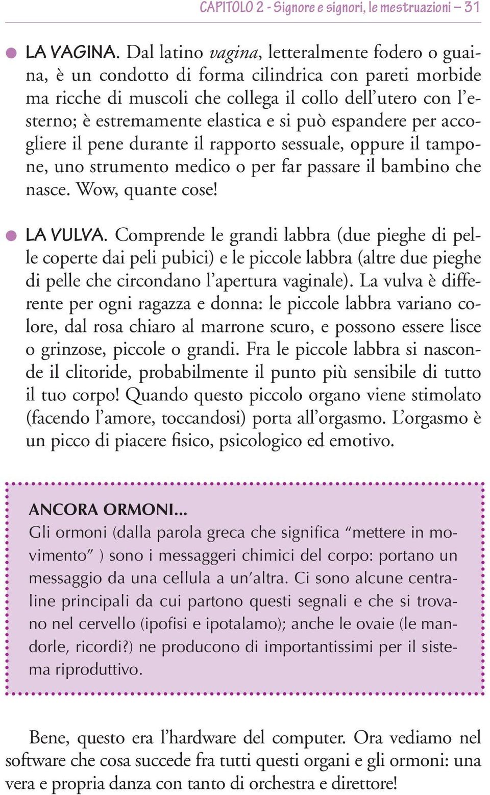 può espandere per accogliere il pene durante il rapporto sessuale, oppure il tampone, uno strumento medico o per far passare il bambino che nasce. Wow, quante cose! LA VULVA.