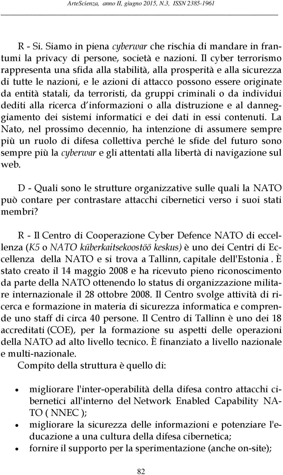 gruppi criminali o da individui dediti alla ricerca d informazioni o alla distruzione e al danneggiamento dei sistemi informatici e dei dati in essi contenuti.