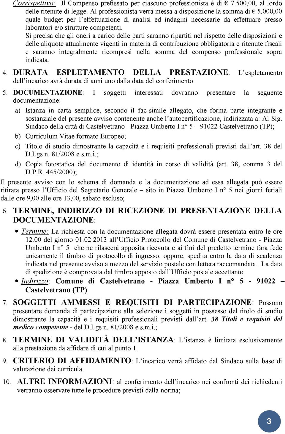 Si precisa che gli oneri a carico delle parti saranno ripartiti nel rispetto delle disposizioni e delle aliquote attualmente vigenti in materia di contribuzione obbligatoria e ritenute fiscali e