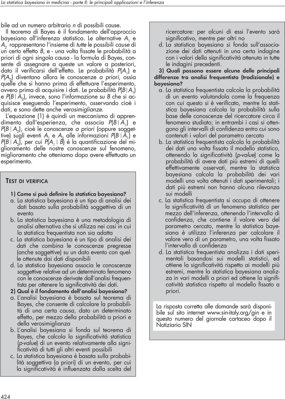 Le alternative A 1 e A 2 rappresentano l insieme di tutte le possibili cause di un certo effetto B, e - una volta fissate le probabilità a priori di ogni singola causa - la formula di Bayes, consente