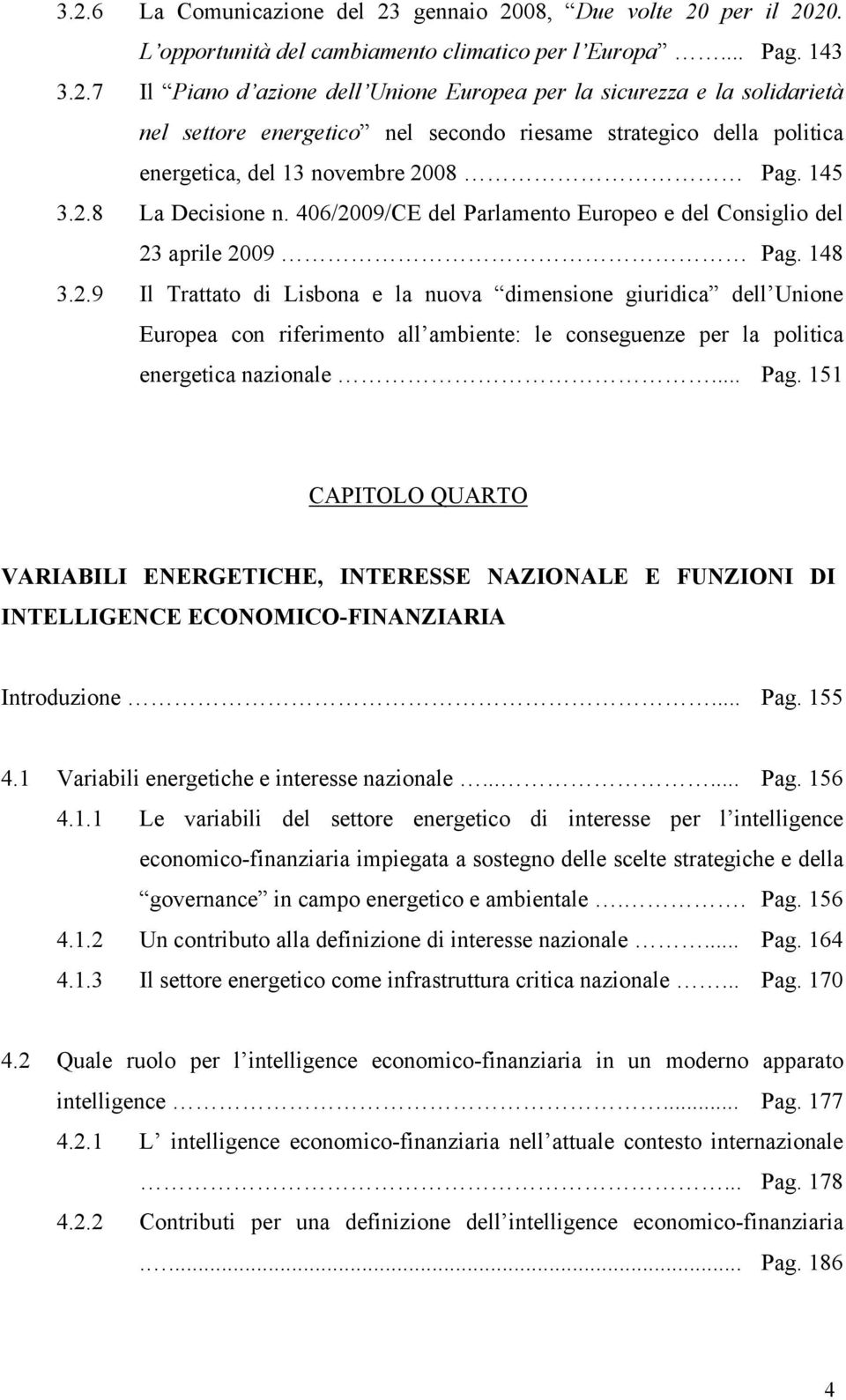 .. Pag. 151 CAPITOLO QUARTO VARIABILI ENERGETICHE, INTERESSE NAZIONALE E FUNZIONI DI INTELLIGENCE ECONOMICO-FINANZIARIA Introduzione... Pag. 155 4.1 Variabili energetiche e interesse nazionale...... Pag. 156 4.