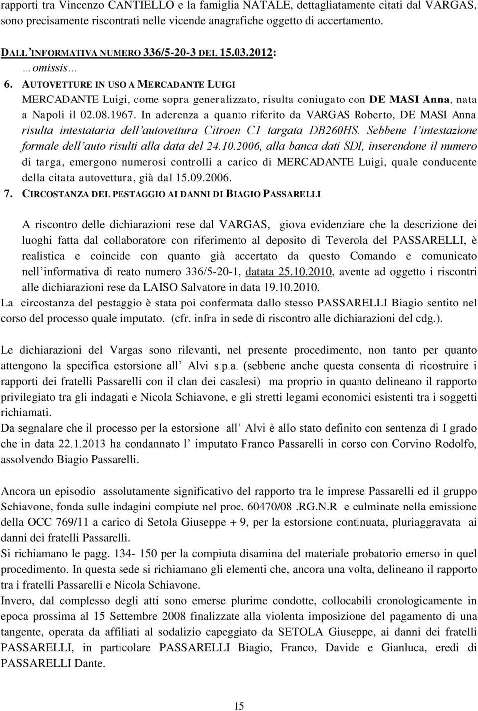 In aderenza a quanto riferito da VARGAS Roberto, DE MASI Anna risulta intestataria dell autovettura Citroen C1 targata DB260HS. Sebbene l intestazione formale dell auto risulti alla data del 24.10.