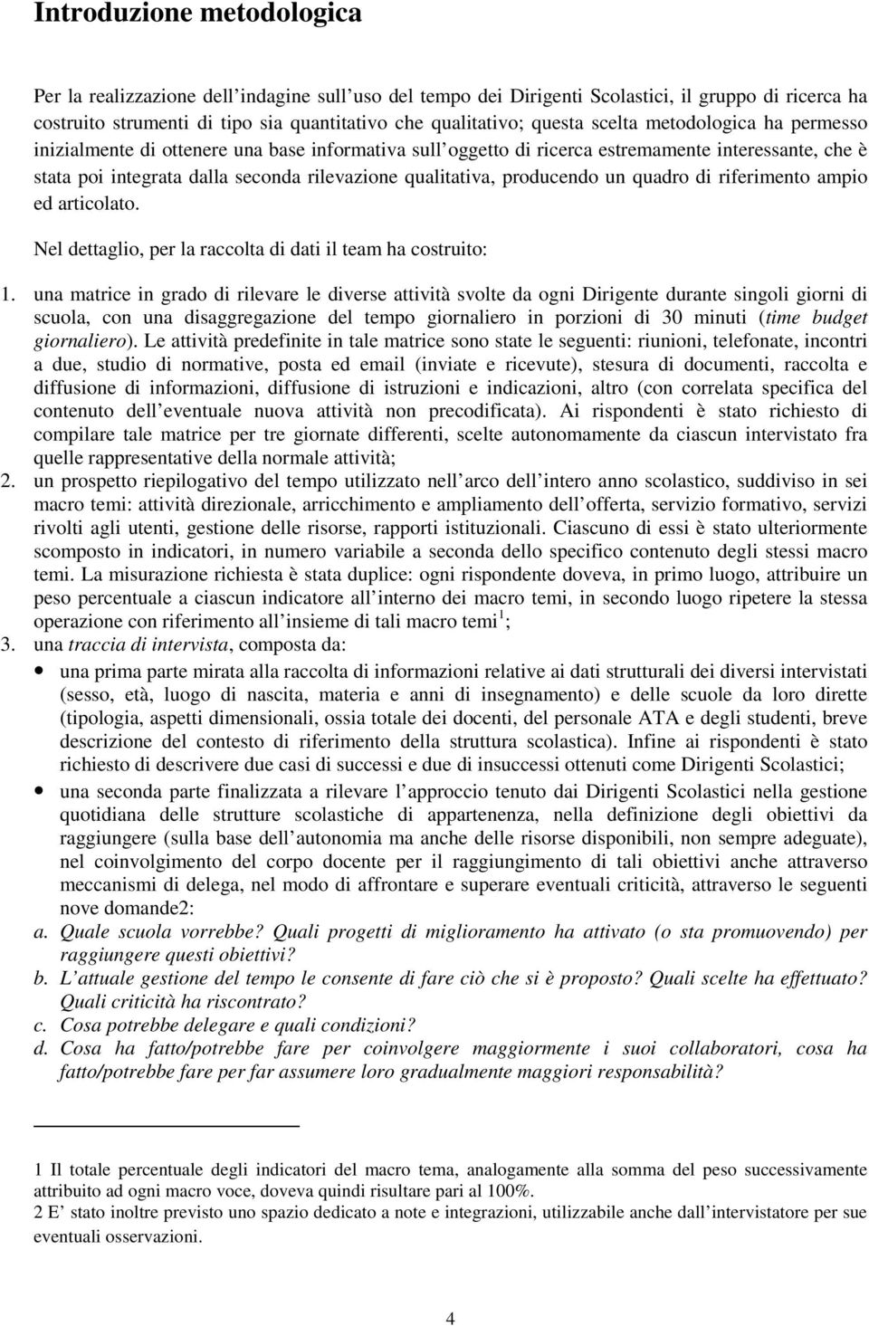 producendo un quadro di riferimento ampio ed articolato. Nel dettaglio, per la raccolta di dati il team ha costruito: 1.