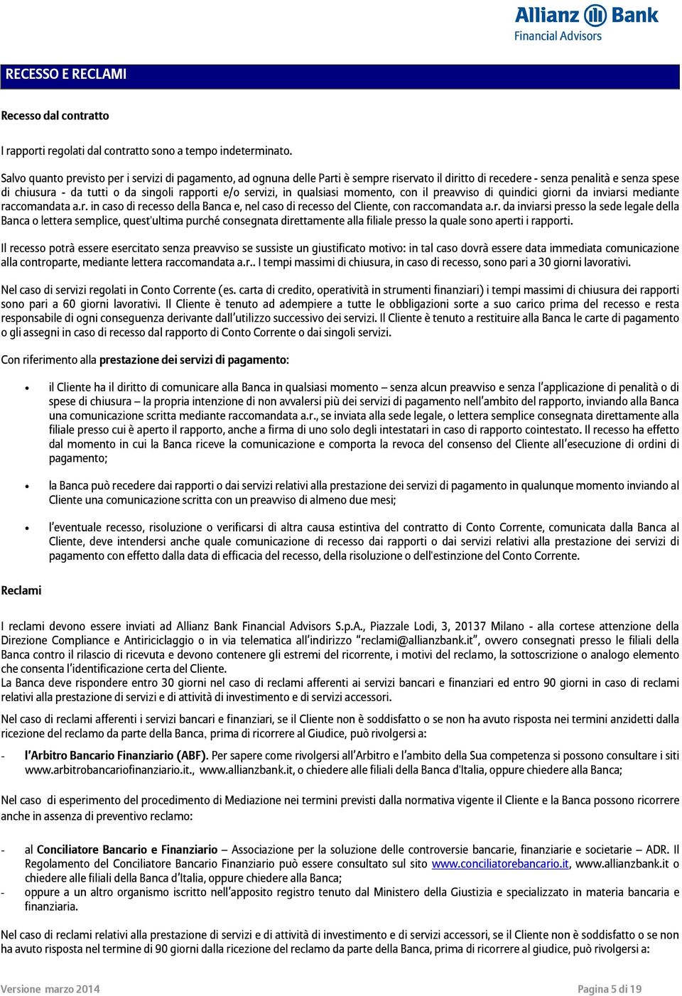 servizi, in qualsiasi momento, con il preavviso di quindici giorni da inviarsi mediante raccomandata a.r. in caso di recesso della Banca e, nel caso di recesso del Cliente, con raccomandata a.r. da inviarsi presso la sede legale della Banca o lettera semplice, quest'ultima purché consegnata direttamente alla filiale presso la quale sono aperti i rapporti.