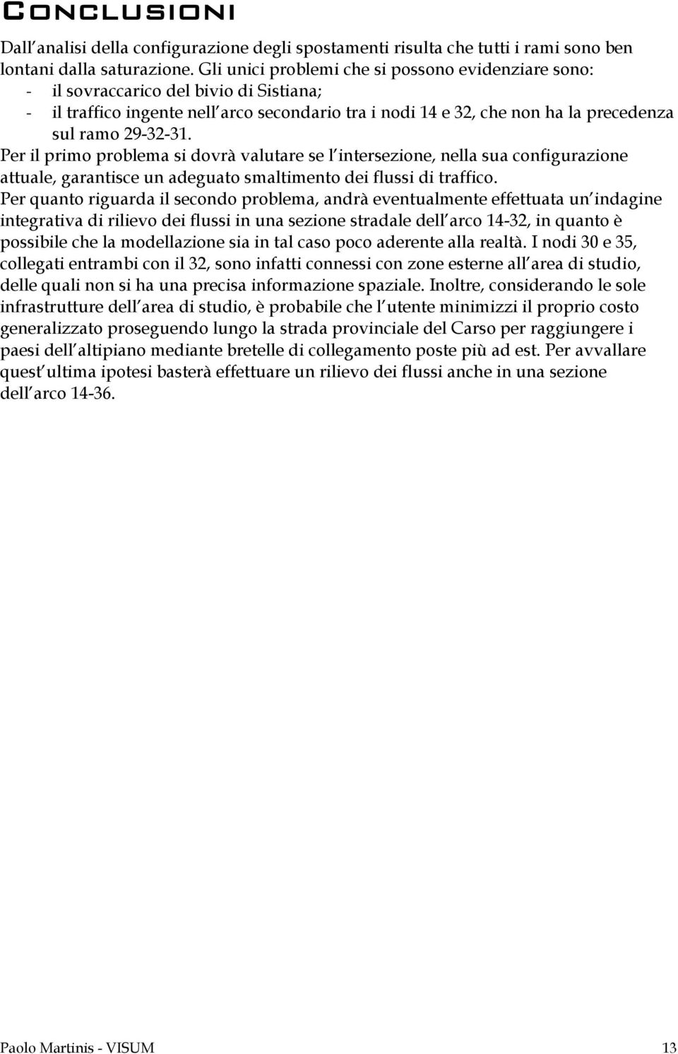 Per il primo problema si dovrà valutare se l intersezione, nella sua configurazione attuale, garantisce un adeguato smaltimento dei flussi di traffico.