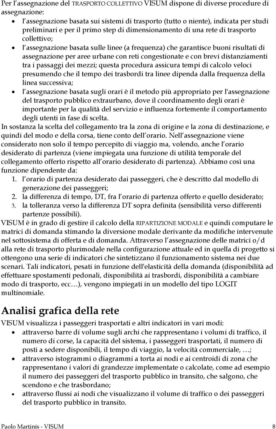 congestionate e con brevi distanziamenti tra i passaggi dei mezzi; questa procedura assicura tempi di calcolo veloci presumendo che il tempo dei trasbordi tra linee dipenda dalla frequenza della