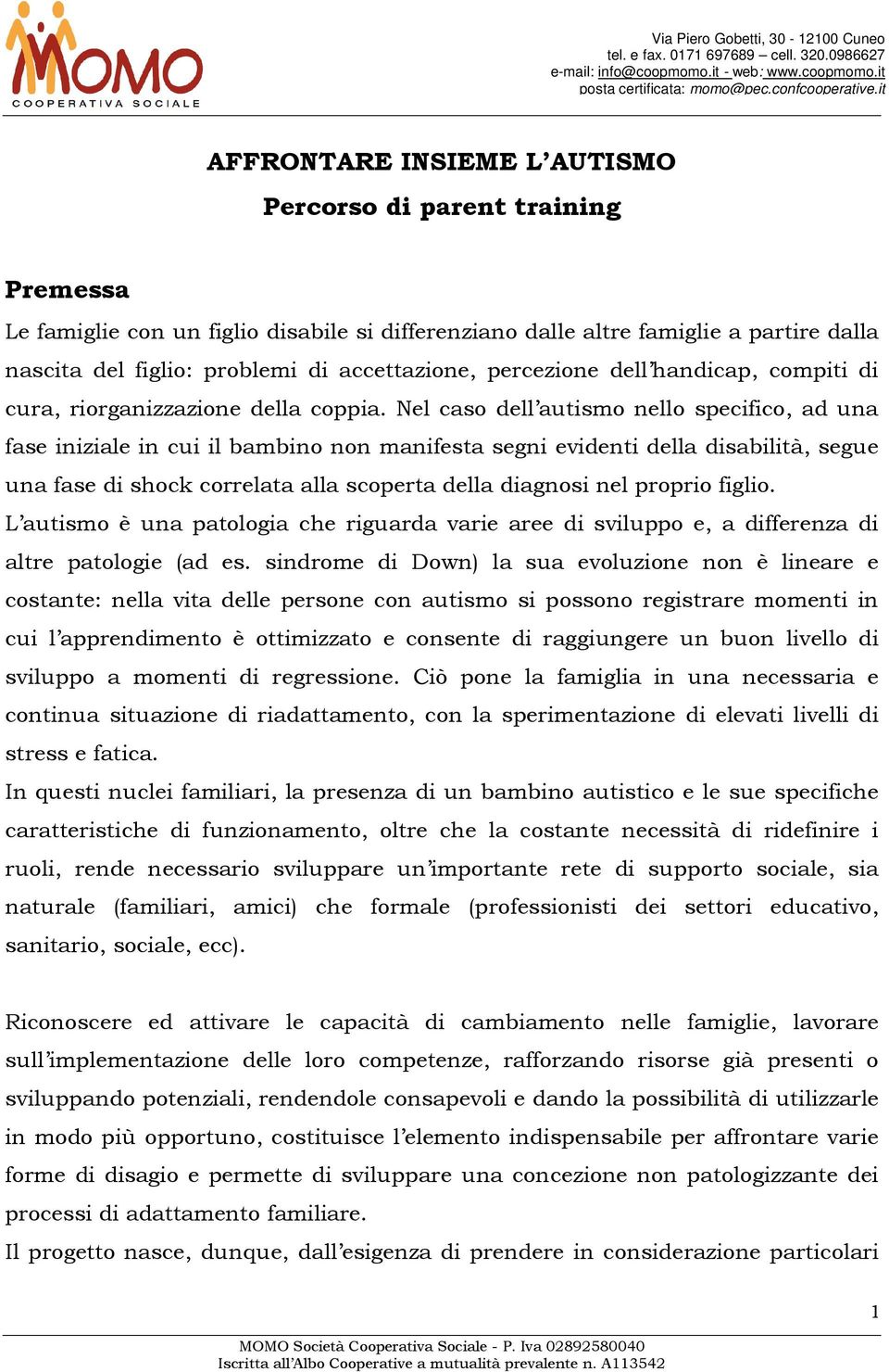 Nel caso dell autismo nello specifico, ad una fase iniziale in cui il bambino non manifesta segni evidenti della disabilità, segue una fase di shock correlata alla scoperta della diagnosi nel proprio