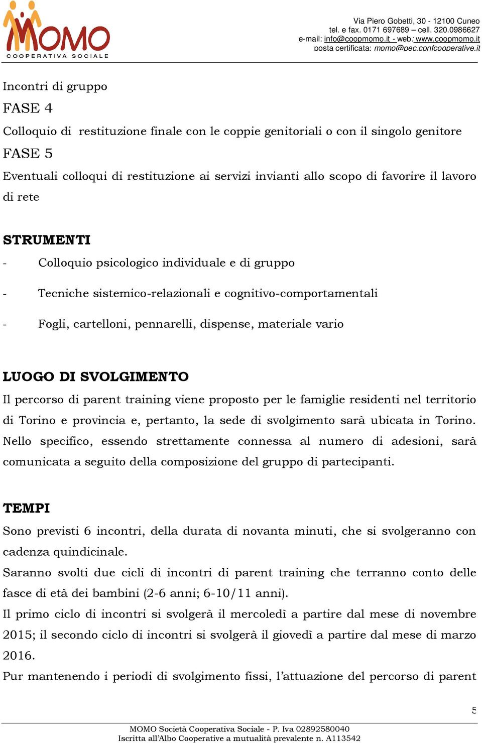 DI SVOLGIMENTO Il percorso di parent training viene proposto per le famiglie residenti nel territorio di Torino e provincia e, pertanto, la sede di svolgimento sarà ubicata in Torino.