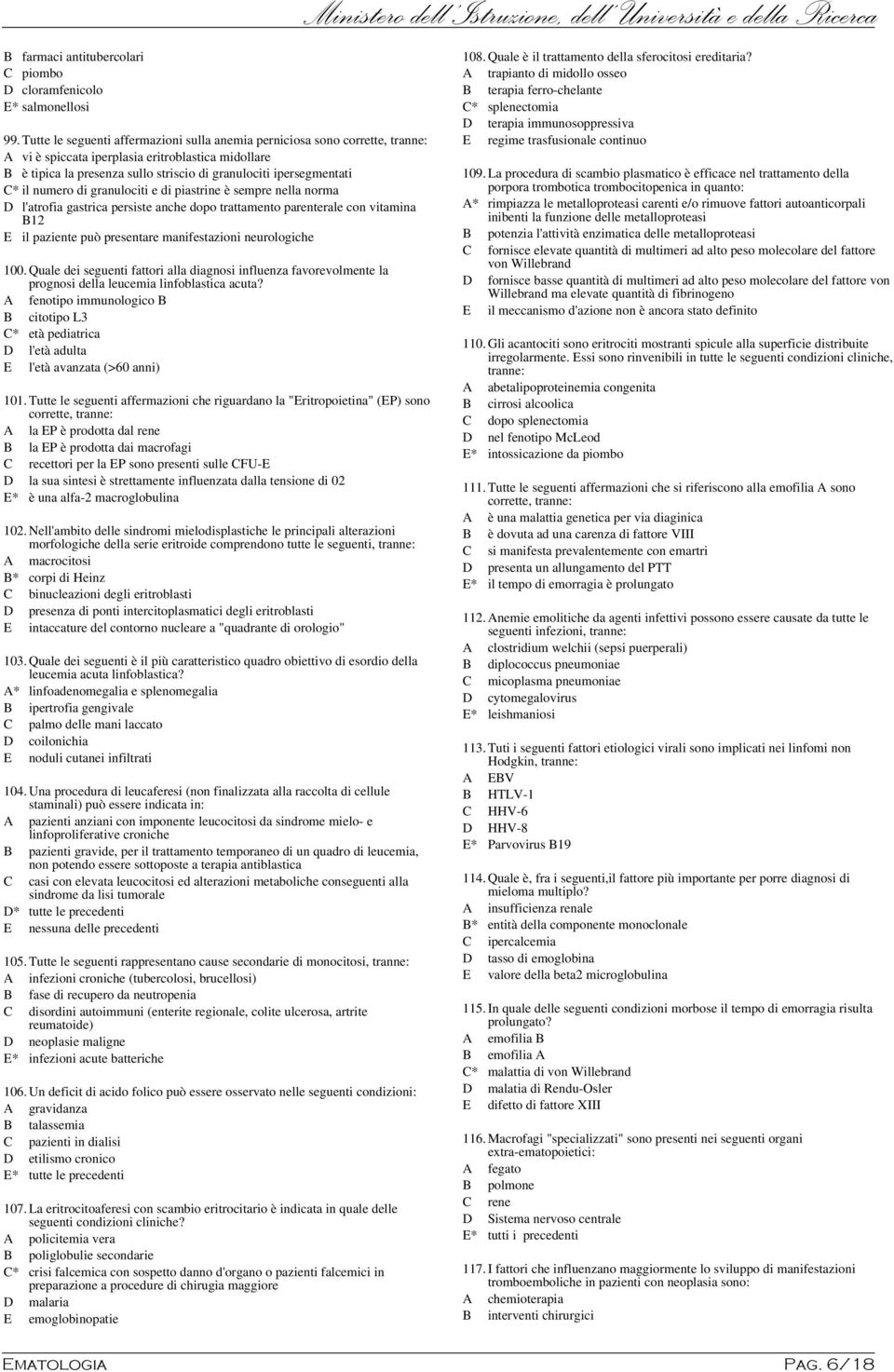 numero di granulociti e di piastrine è sempre nella norma D l'atrofia gastrica persiste anche dopo trattamento parenterale con vitamina B12 E il paziente può presentare manifestazioni neurologiche