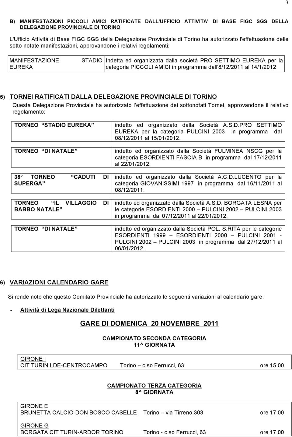 la categoria PICCOLI AMICI in programma dall'8/12/2011 al 14/1/2012 5) TORNEI RATIFICATI DALLA DELEGAZIONE PROVINCIALE DI TORINO Questa Delegazione Provinciale ha autorizzato l effettuazione dei