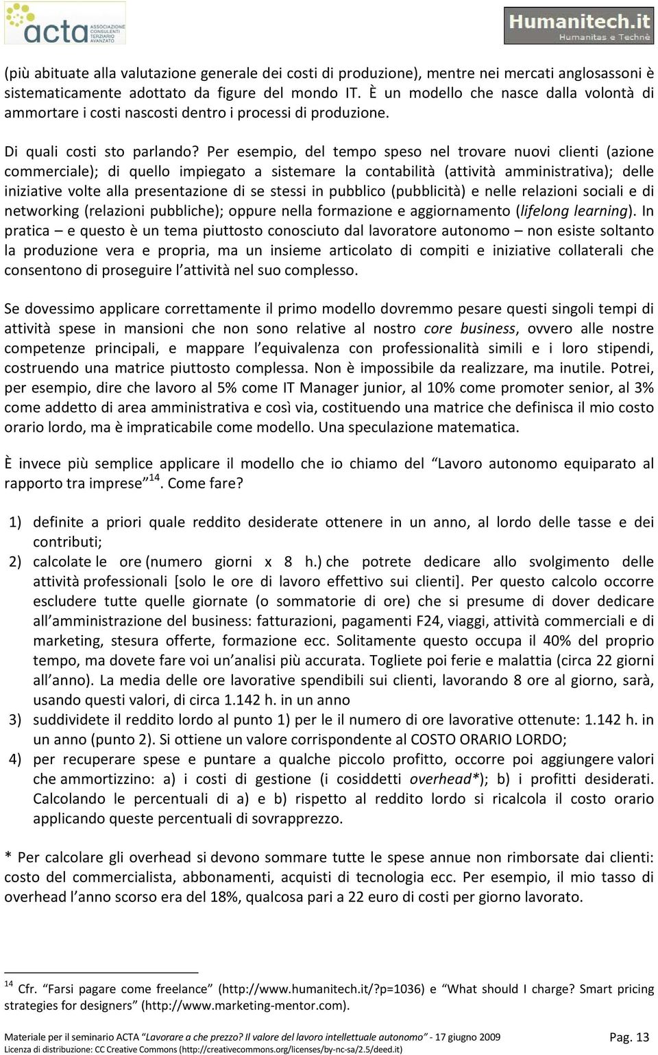 Per esempio, del tempo speso nel trovare nuovi clienti (azione commerciale); di quello impiegato a sistemare la contabilità (attività amministrativa); delle iniziative volte alla presentazione di se