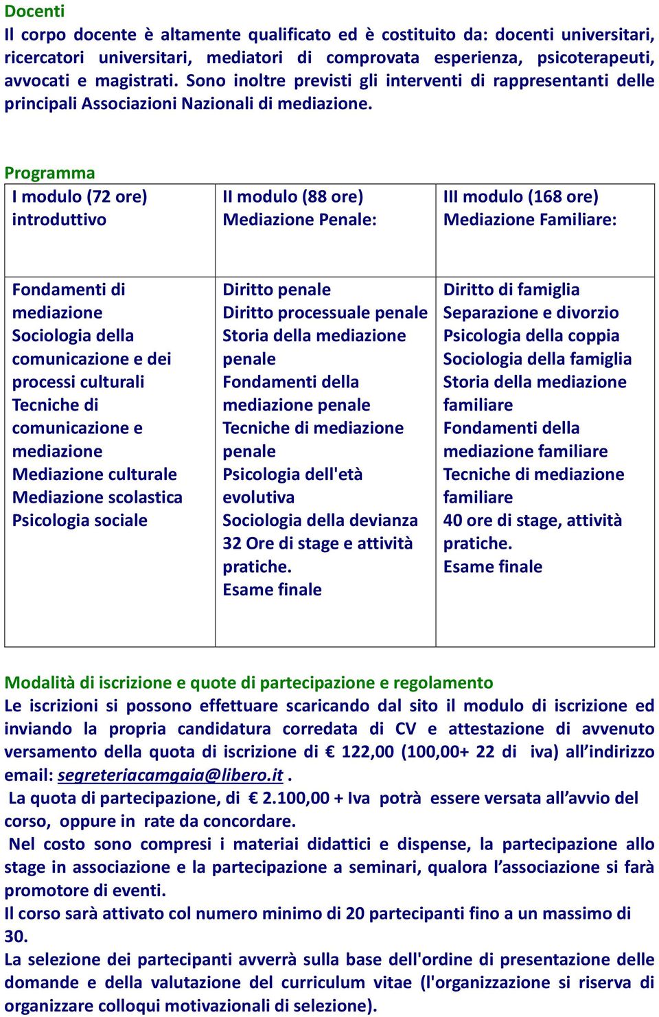 Programma I modulo (72 ore) introduttivo II modulo (88 ore) Mediazione Penale: III modulo (168 ore) Mediazione Familiare: Fondamenti di mediazione Sociologia della comunicazione e dei processi